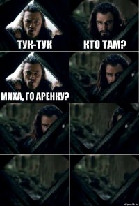 ТУК-ТУК КТО ТАМ? МИХА, ГО АРЕНКУ?     