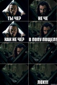 Ты че? Не че Как не че? В попу пощел!    Лох!!!