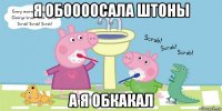 я обоооосала штоны а я обкакал