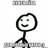 нужен лёва для потных каток :3