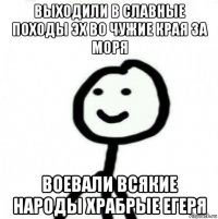 выходили в славные походы эх во чужие края за моря воевали всякие народы храбрые егеря