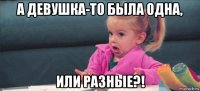 а девушка-то была одна, или разные?!