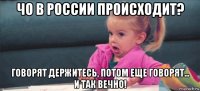 чо в россии происходит? говорят держитесь, потом еще говорят... и так вечно!