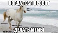 когда тебя просят делать мемы