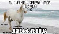 то чувство, когда к тебе пришел джефф убийца