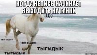 когда непись начинает выходить на ганки 