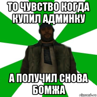 то чувство когда купил админку а получил снова бомжа