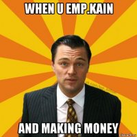 when u emp.kain and making money