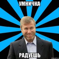 умничка радуешь