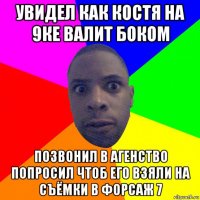 увидел как костя на 9ке валит боком позвонил в агенство попросил чтоб его взяли на съёмки в форсаж 7