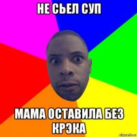 не сьел суп мама оставила без крэка