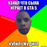 узнал что сына играет в gta 5 купил ему дигл