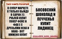 в супер маркете я только выйду в сарки 22. рублей купит покер фейс и фак е с друзьями нена и нана - вот иммено купит босовский шоколад и печченья купит лидинец