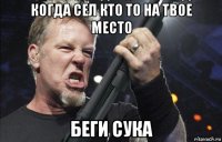 когда сел кто то на твое место беги сука