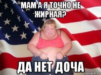 мам а я точно не жирная? да нет доча