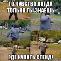 то чувство,когда только ты знаешь где купить стенд!