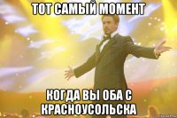 тот самый момент когда вы оба с красноусольска