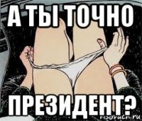 а ты точно президент?