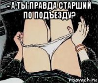 - а ты правда старший по подъезду? 