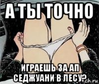 а ты точно играешь за ап седжуани в лесу?