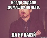 когда задали домашку на лето: да ну нахуй