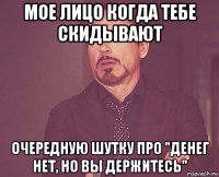 мое лицо когда тебе скидывают очередную шутку про "денег нет, но вы держитесь"