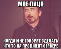 мое лицо когда мне говорят сделать что то на проджект сервере