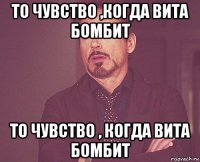 то чувство ,когда вита бомбит то чувство , когда вита бомбит