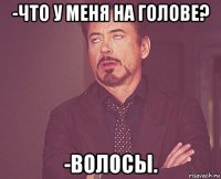 -что у меня на голове? -волосы.