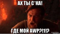 ах ты с*ка! где мой awp?!1!?