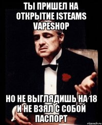 ты пришел на открытие isteams vapeshop но не выглядишь на 18 и не взял с собой паспорт