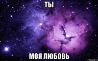 ты моя любовь