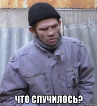  что случилось?