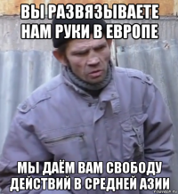 вы развязываете нам руки в европе мы даём вам свободу действий в средней азии