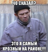 чо сказал? это я самый крозный на районе!!!