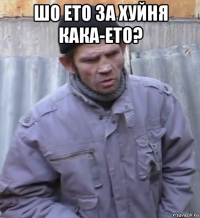 шо ето за хуйня кака-ето? 