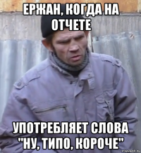 ержан, когда на отчете употребляет слова "ну, типо, короче"