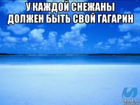 у каждой снежаны должен быть свой гагарин 