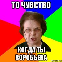 то чувство когда ты воробьева