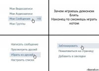 Зачем играешь демоном блять
Наконец-то сможешь играть котом