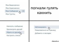 погнали гулять какнить