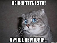 ленка ттты это! лучше не молчи...