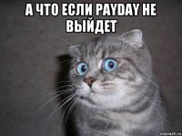 а что если payday не выйдет 