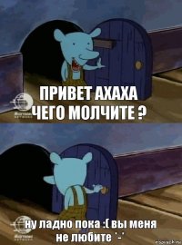 привет ахаха чего молчите ? ну ладно пока :( вы меня не любите *-*