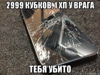 2999 кубков, 1 хп у врага тебя убито