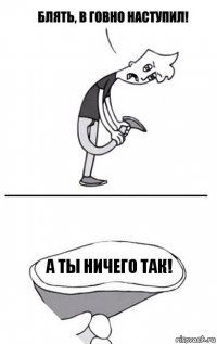 а ты ничего так!