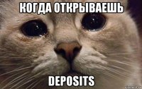 когда открываешь deposits