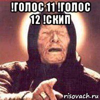 !голос 11 !голос 12 !скип 