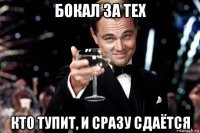 бокал за тех кто тупит, и сразу сдаётся