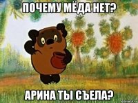 почему мёда нет? арина ты съела?